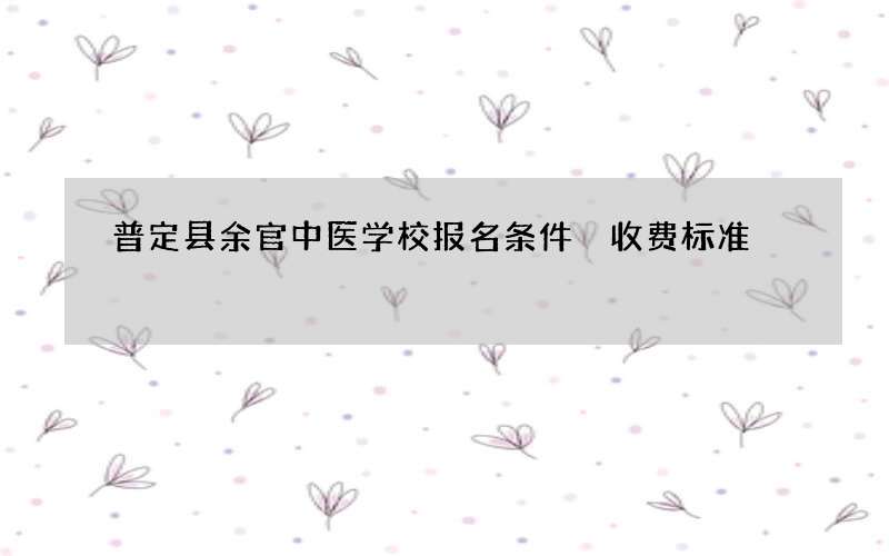 普定县余官中医学校报名条件 收费标准